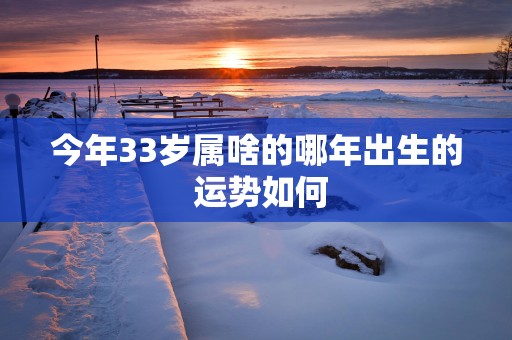 今年33岁属啥的哪年出生的 运势如何