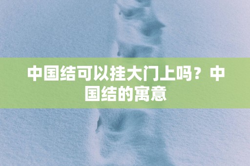 中国结可以挂大门上吗？中国结的寓意
