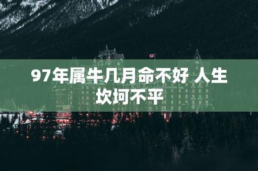 97年属牛几月命不好 人生坎坷不平
