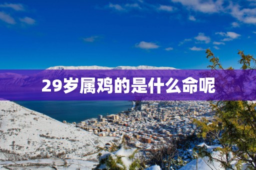 29岁属鸡的是什么命呢