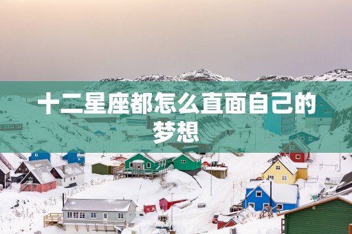 十二星座都怎么直面自己的梦想