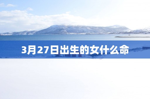 3月27日出生的女什么命
