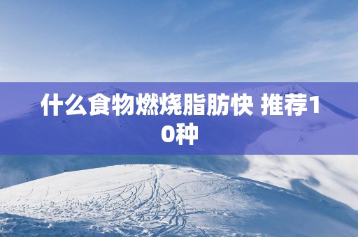 什么食物燃烧脂肪快 推荐10种