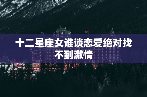 十二星座女谁谈恋爱绝对找不到激情