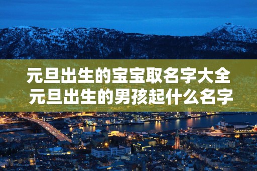 元旦出生的宝宝取名字大全 元旦出生的男孩起什么名字