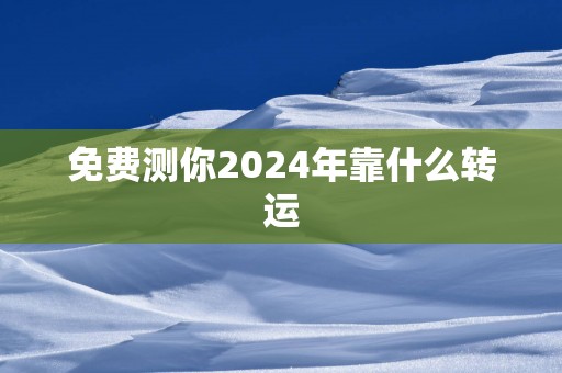 免费测你2025年靠什么转运