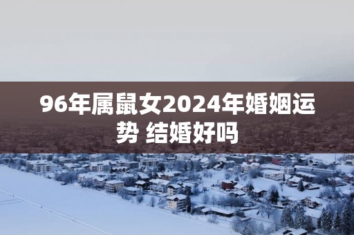 96年属鼠女2025年婚姻运势 结婚好吗