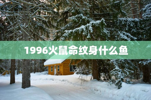 1996火鼠命纹身什么鱼