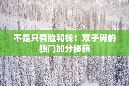 不是只有脸和钱！双子男的独门加分秘籍