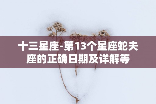 十三星座-第13个星座蛇夫座的正确日期及详解等