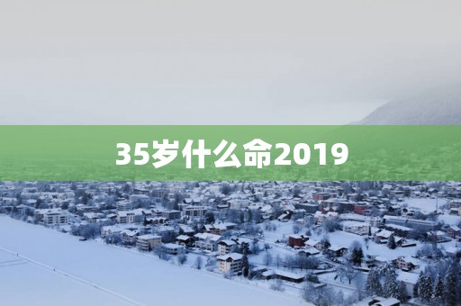 35岁什么命2019