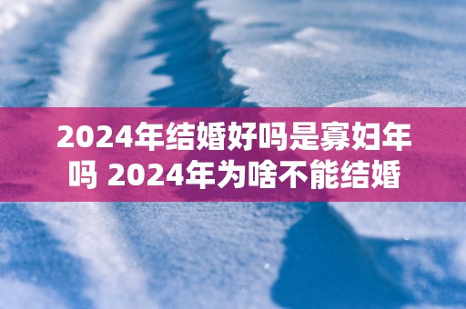 2025年结婚好吗是寡妇年吗 2025年为啥不能结婚