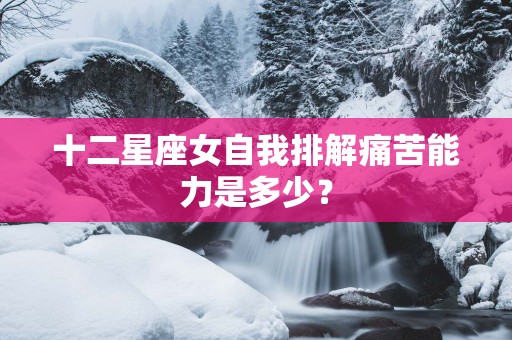 十二星座女自我排解痛苦能力是多少？