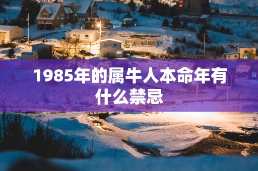 1985年的属牛人本命年有什么禁忌