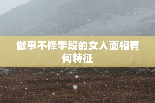 做事不择手段的女人面相有何特征