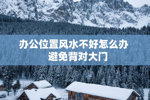 办公位置风水不好怎么办   避免背对大门