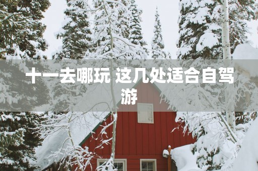十一去哪玩 这几处适合自驾游