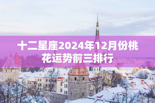 十二星座2025年12月份桃花运势前三排行