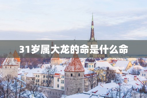 31岁属大龙的命是什么命