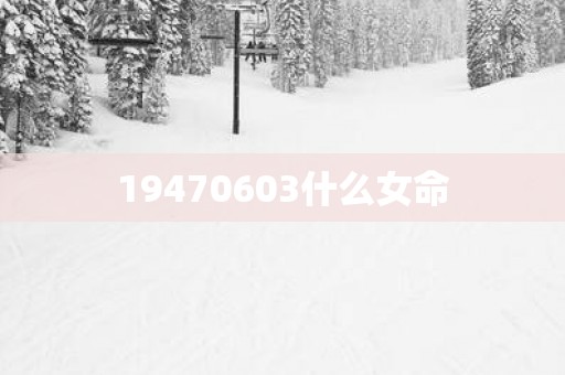 19470603什么女命
