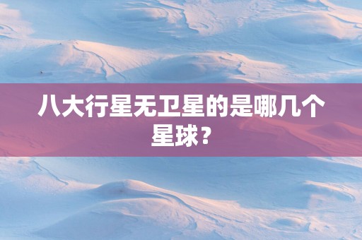 八大行星无卫星的是哪几个星球？