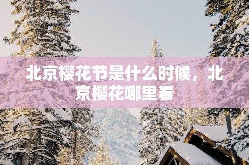 北京樱花节是什么时候，北京樱花哪里看