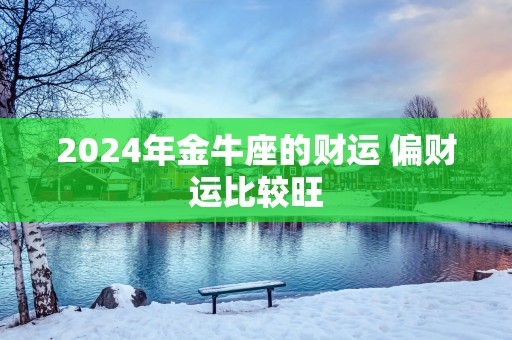 2025年金牛座的财运 偏财运比较旺