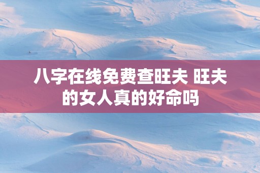 八字在线免费查旺夫 旺夫的女人真的好命吗