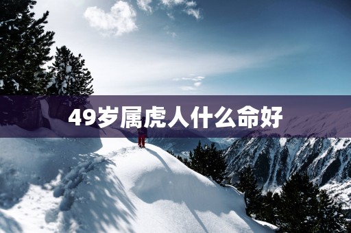 49岁属虎人什么命好
