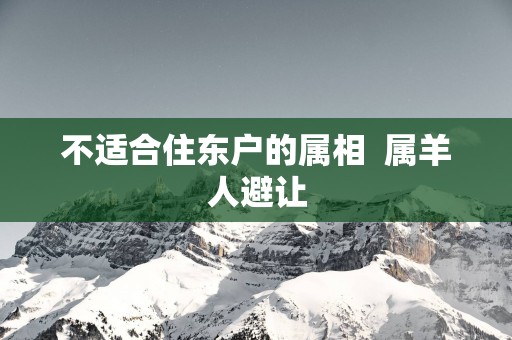 不适合住东户的属相  属羊人避让