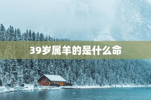 39岁属羊的是什么命