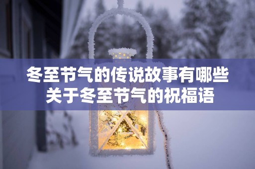 冬至节气的传说故事有哪些 关于冬至节气的祝福语