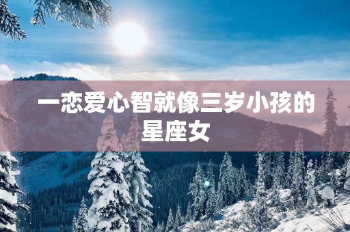 一恋爱心智就像三岁小孩的星座女