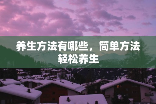 养生方法有哪些，简单方法轻松养生