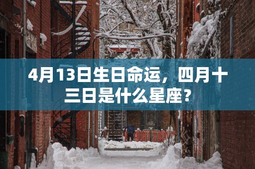 4月13日生日命运，四月十三日是什么星座？