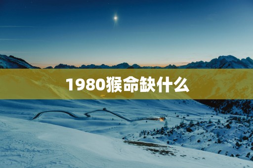 1980猴命缺什么
