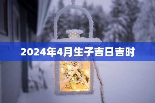 2025年4月生子吉日吉时