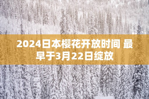 2025日本樱花开放时间 最早于3月22日绽放