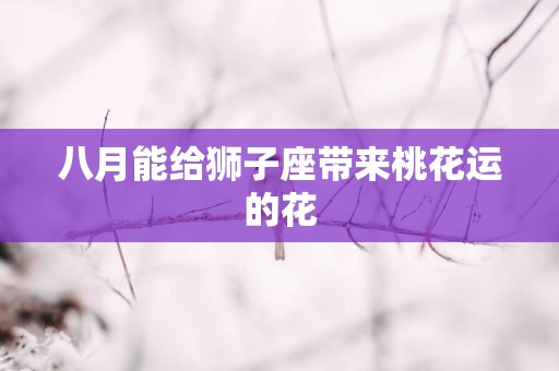 八月能给狮子座带来桃花运的花