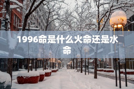 1996命是什么火命还是水命