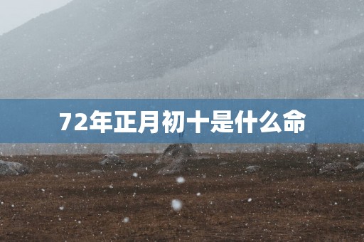 72年正月初十是什么命