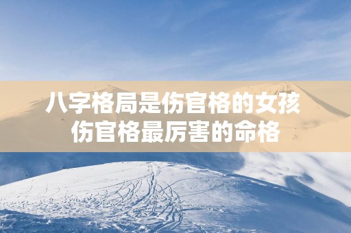 八字格局是伤官格的女孩 伤官格最厉害的命格