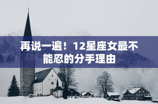 再说一遍！12星座女最不能忍的分手理由