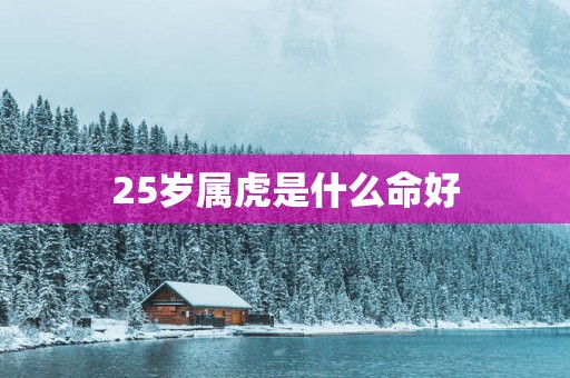 25岁属虎是什么命好