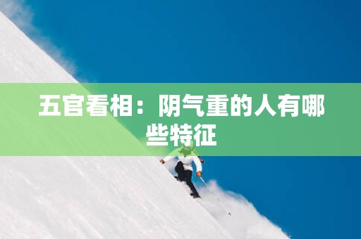 五官看相：阴气重的人有哪些特征