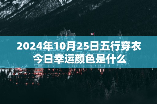 2025年10月25日五行穿衣 今日幸运颜色是什么