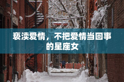 亵渎爱情，不把爱情当回事的星座女