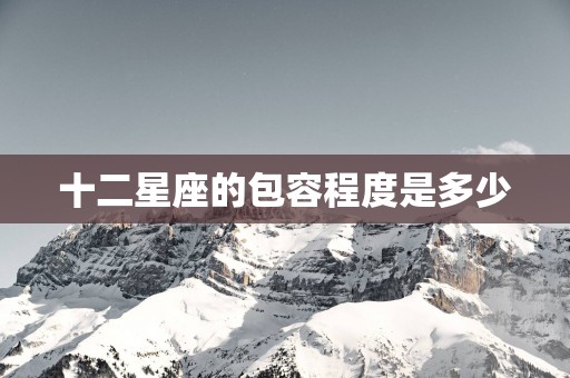十二星座的包容程度是多少