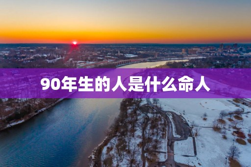 90年生的人是什么命人