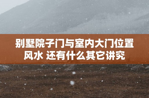 别墅院子门与室内大门位置风水 还有什么其它讲究